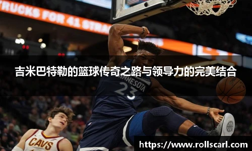乐竟吉米巴特勒的篮球传奇之路与领导力的完美结合
