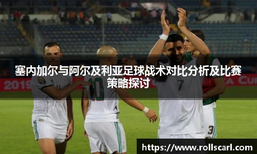 乐竟塞内加尔与阿尔及利亚足球战术对比分析及比赛策略探讨