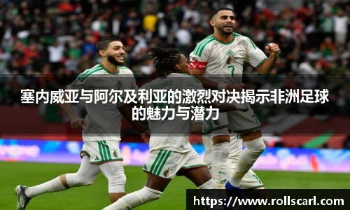 乐竟塞内威亚与阿尔及利亚的激烈对决揭示非洲足球的魅力与潜力
